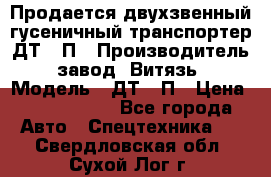 Продается двухзвенный гусеничный транспортер ДТ-10П › Производитель ­ завод “Витязь“ › Модель ­ ДТ-10П › Цена ­ 5 750 000 - Все города Авто » Спецтехника   . Свердловская обл.,Сухой Лог г.